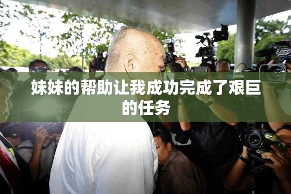 妹妹的帮助让我成功完成了艰巨的任务