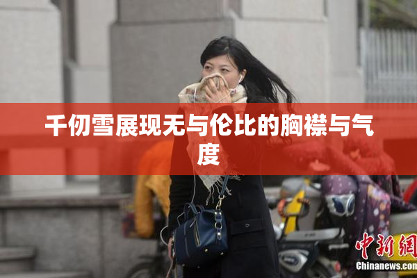 千仞雪展现无与伦比的胸襟与气度
