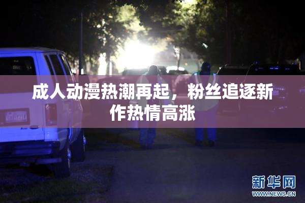 成人动漫热潮再起，粉丝追逐新作热情高涨