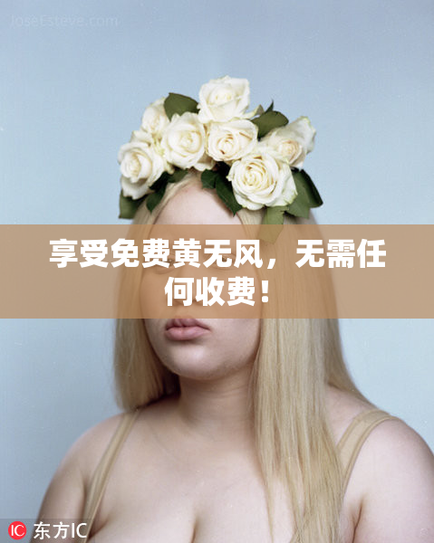 享受免费黄无风，无需任何收费！