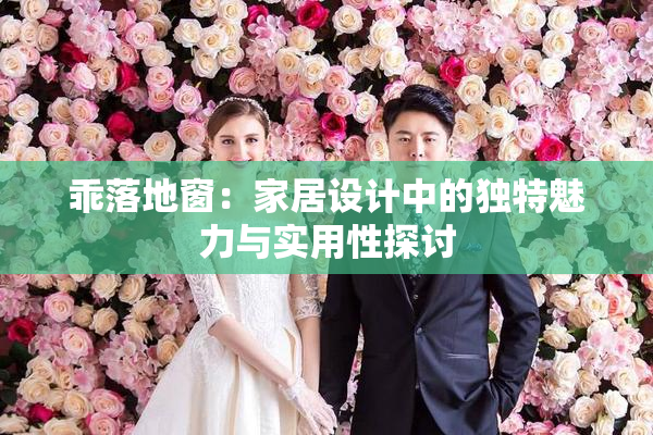乖落地窗：家居设计中的独特魅力与实用性探讨