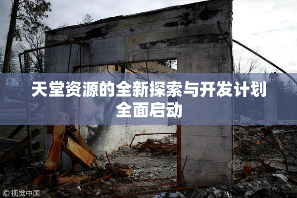 天堂资源的全新探索与开发计划全面启动