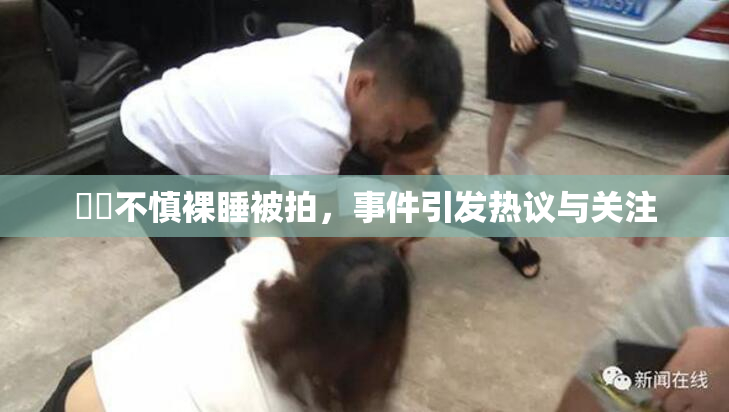 妺妺不慎裸睡被拍，事件引发热议与关注