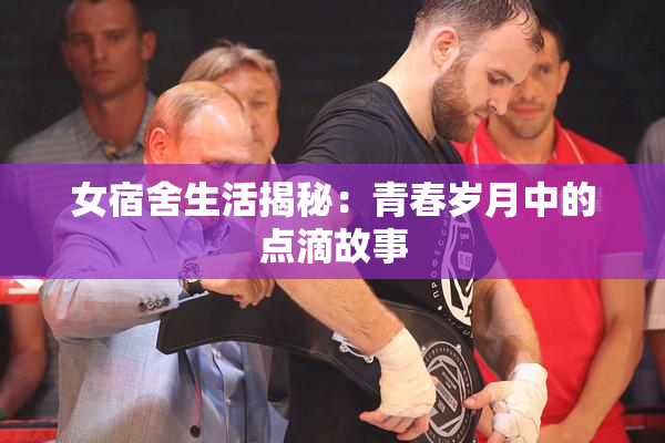 女宿舍生活揭秘：青春岁月中的点滴故事
