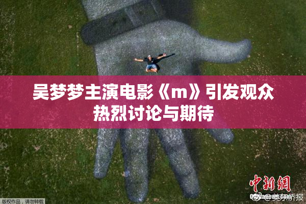 吴梦梦主演电影《m》引发观众热烈讨论与期待