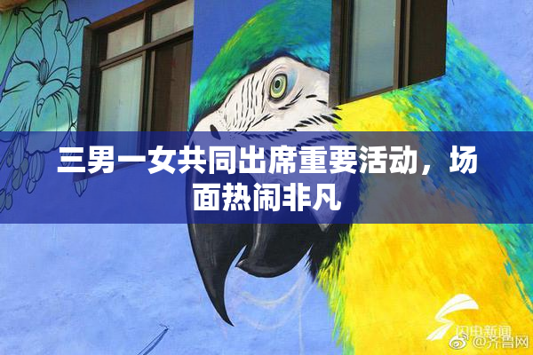 三男一女共同出席重要活动，场面热闹非凡