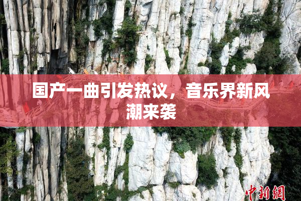 国产一曲引发热议，音乐界新风潮来袭