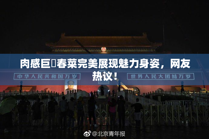 肉感巨凥春菜完美展现魅力身姿，网友热议！