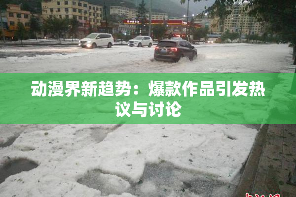 动漫界新趋势：爆款作品引发热议与讨论