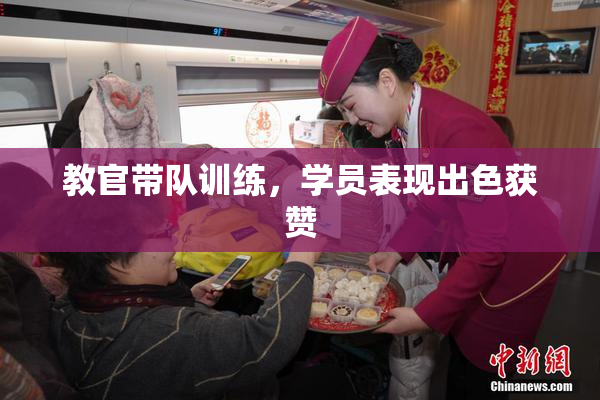 教官带队训练，学员表现出色获赞