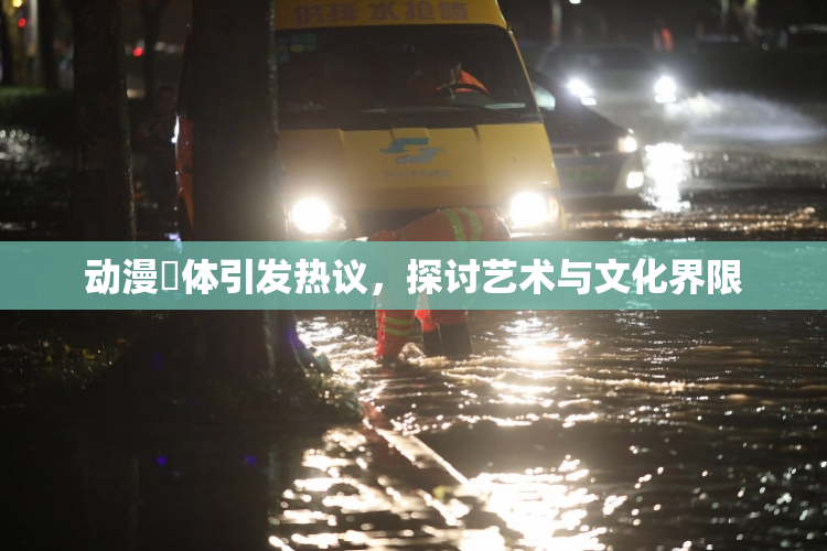 动漫祼体引发热议，探讨艺术与文化界限