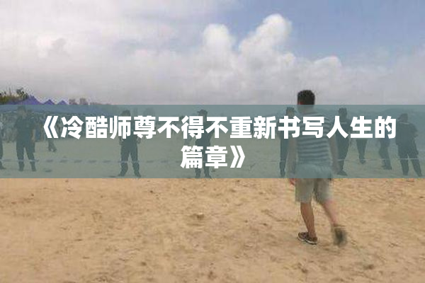 《冷酷师尊不得不重新书写人生的篇章》