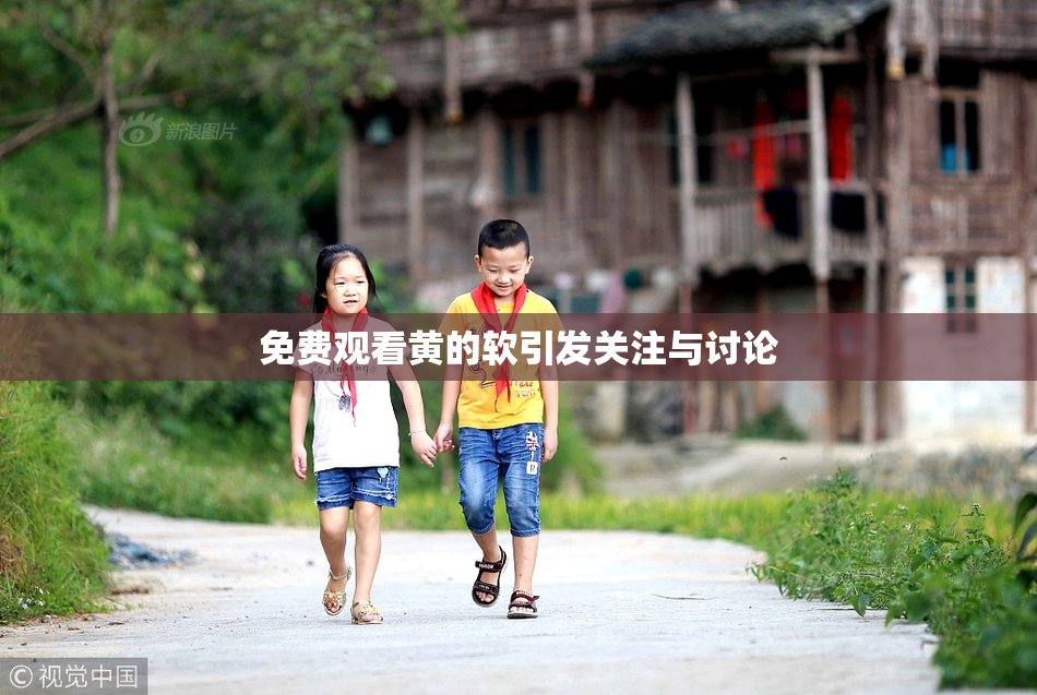 免费观看黄的软引发关注与讨论