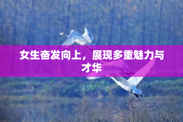 女生奋发向上，展现多重魅力与才华