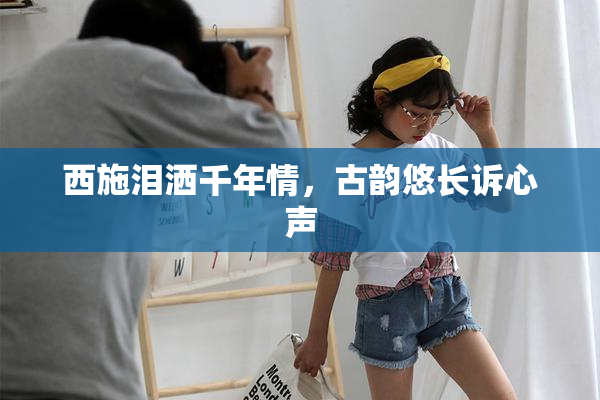 西施泪洒千年情，古韵悠长诉心声