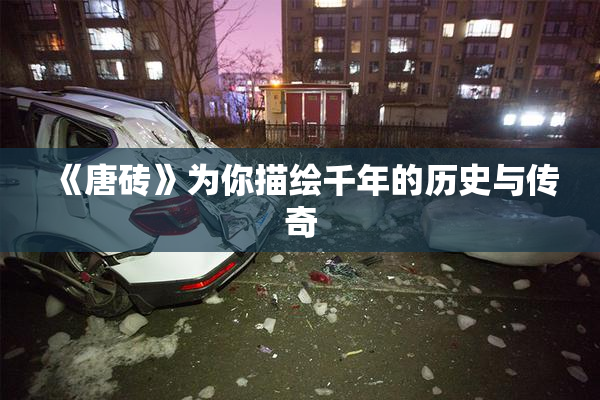 《唐砖》为你描绘千年的历史与传奇