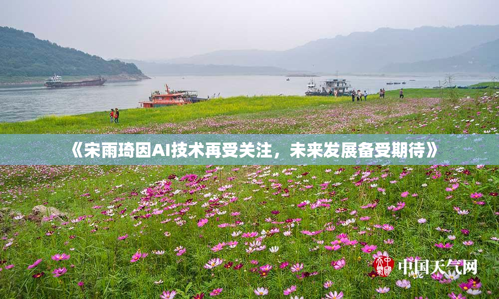 《宋雨琦因AI技术再受关注，未来发展备受期待》