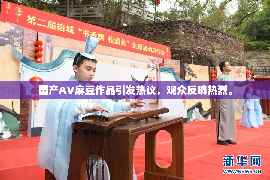 国产AV麻豆作品引发热议，观众反响热烈。