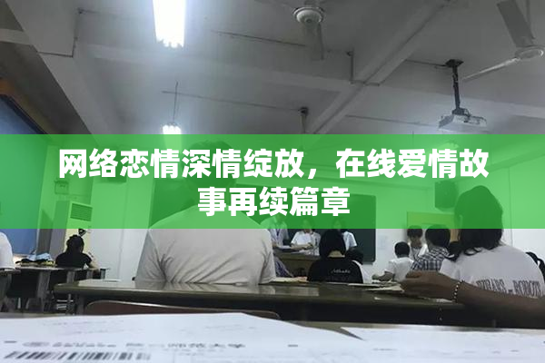 网络恋情深情绽放，在线爱情故事再续篇章