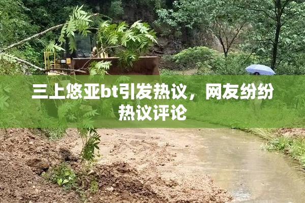 三上悠亚bt引发热议，网友纷纷热议评论