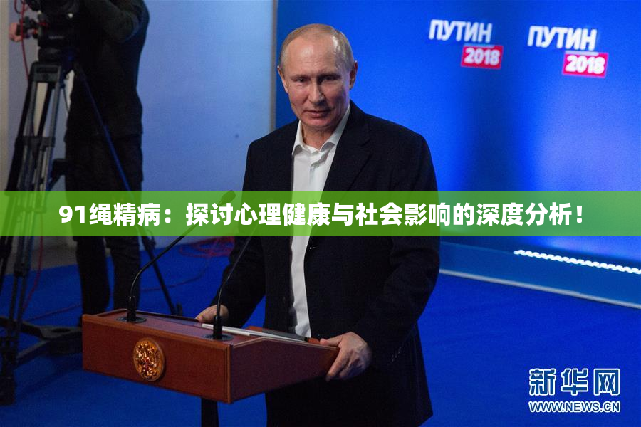 91绳精病：探讨心理健康与社会影响的深度分析！