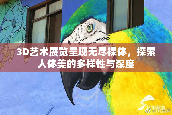 3D艺术展览呈现无尽裸体，探索人体美的多样性与深度