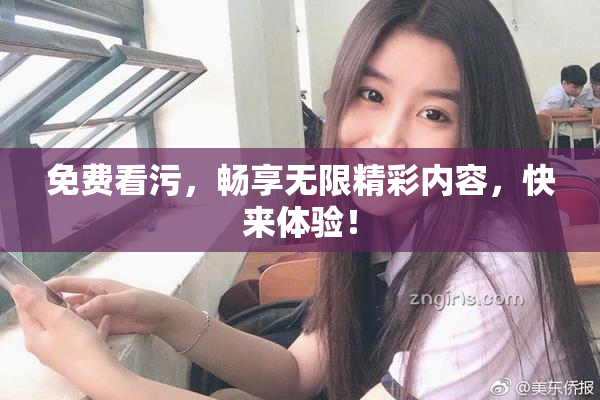 免费看污，畅享无限精彩内容，快来体验！