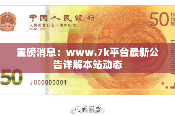 重磅消息：www.7k平台最新公告详解本站动态