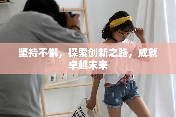 坚持不懈，探索创新之路，成就卓越未来