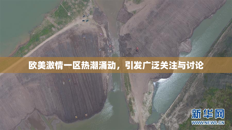 欧美激情一区热潮涌动，引发广泛关注与讨论