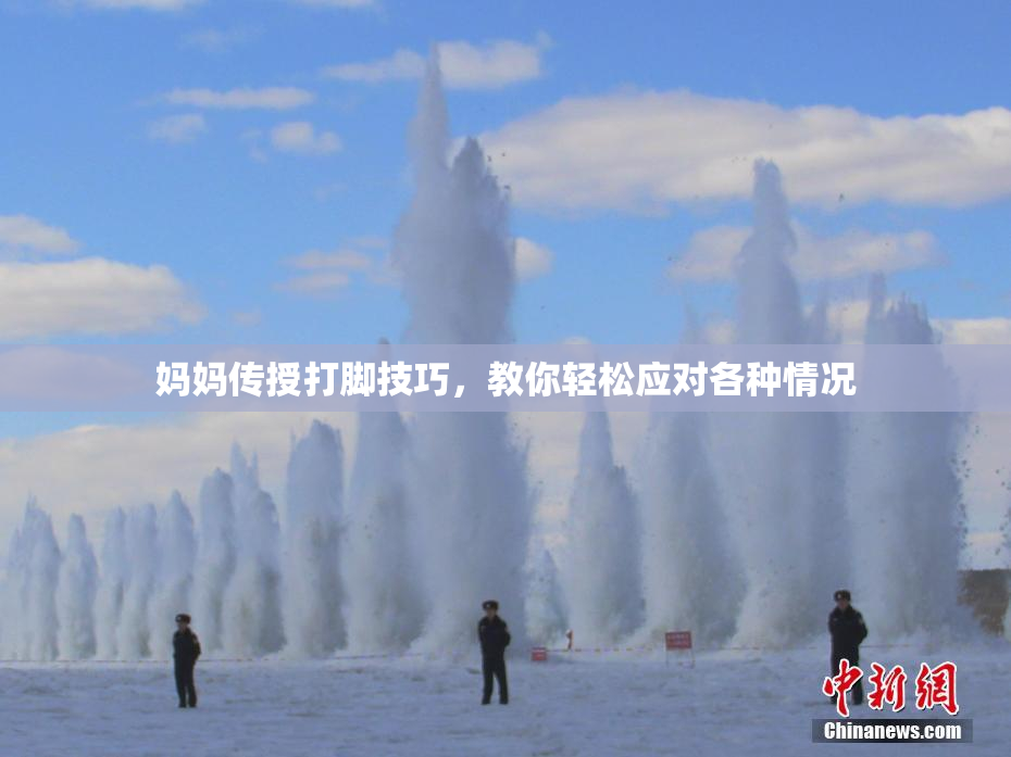 妈妈传授打脚技巧，教你轻松应对各种情况