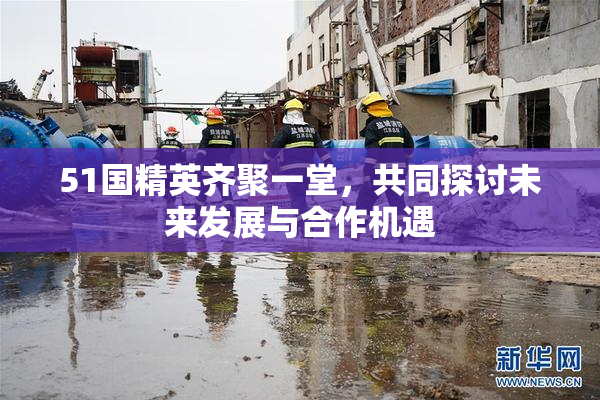 51国精英齐聚一堂，共同探讨未来发展与合作机遇