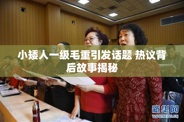 小矮人一级毛重引发话题 热议背后故事揭秘