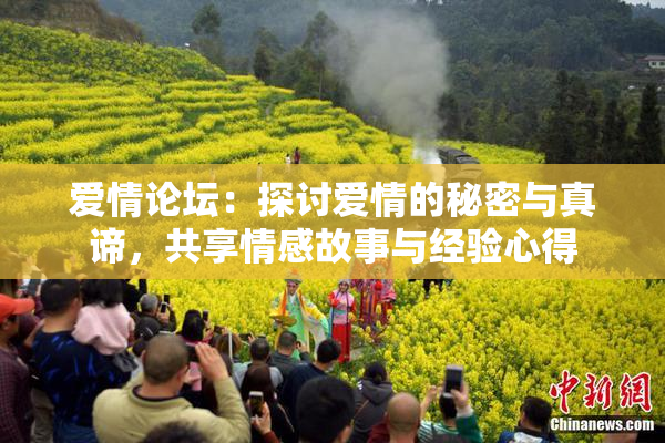 爱情论坛：探讨爱情的秘密与真谛，共享情感故事与经验心得