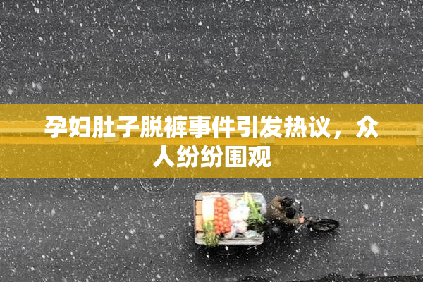 孕妇肚子脱裤事件引发热议，众人纷纷围观