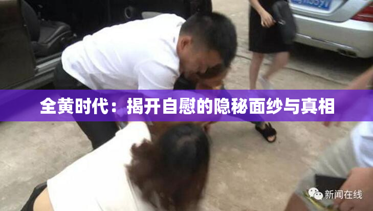 全黄时代：揭开自慰的隐秘面纱与真相