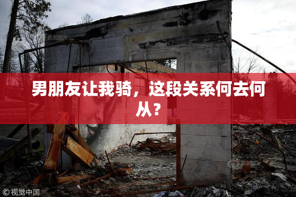 男朋友让我骑，这段关系何去何从？