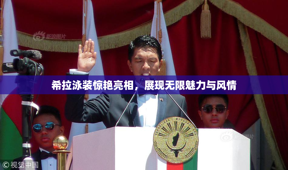 希拉泳装惊艳亮相，展现无限魅力与风情