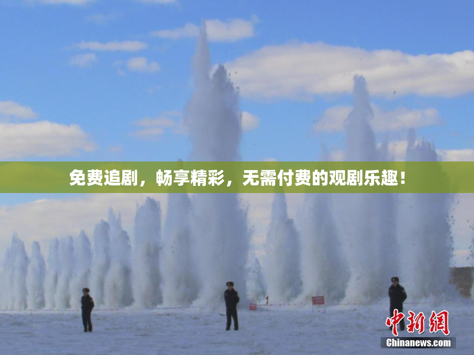 免费追剧，畅享精彩，无需付费的观剧乐趣！