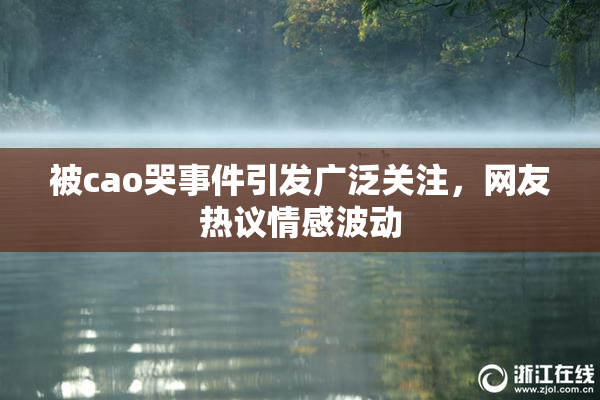 被cao哭事件引发广泛关注，网友热议情感波动