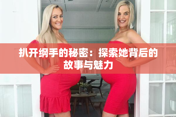 扒开纲手的秘密：探索她背后的故事与魅力