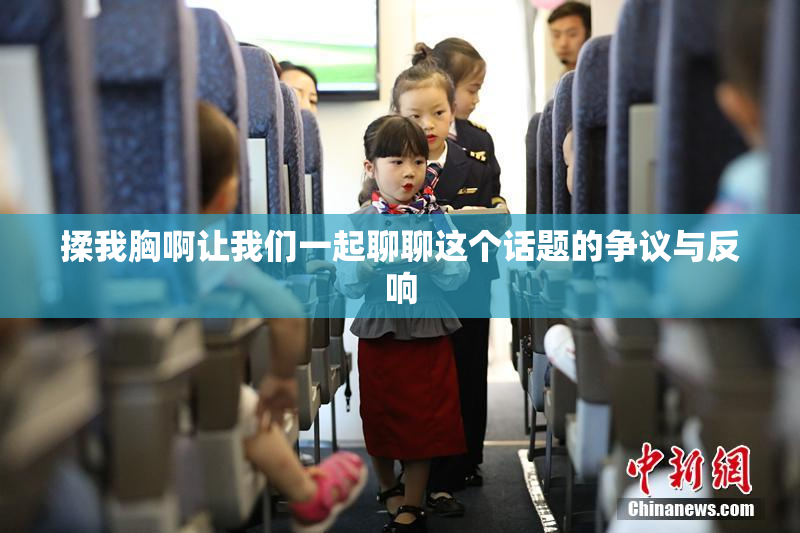 揉我胸啊让我们一起聊聊这个话题的争议与反响