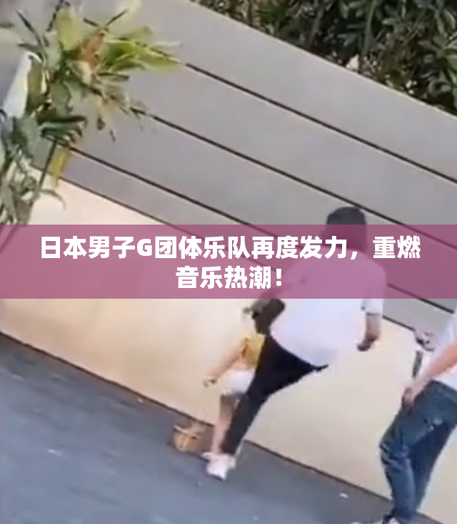 日本男子G团体乐队再度发力，重燃音乐热潮！