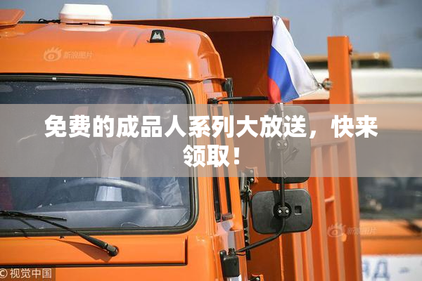 免费的成品人系列大放送，快来领取！