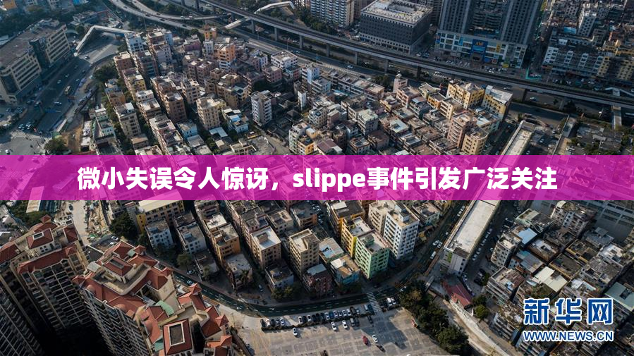 微小失误令人惊讶，slippe事件引发广泛关注