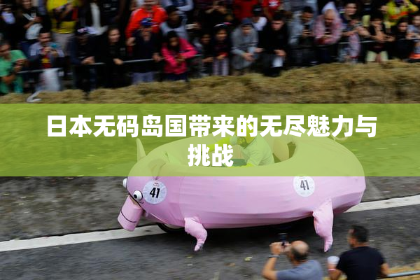 日本无码岛国带来的无尽魅力与挑战