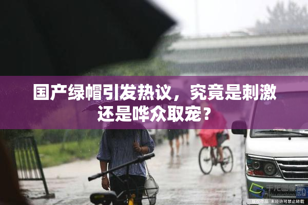 国产绿帽引发热议，究竟是刺激还是哗众取宠？