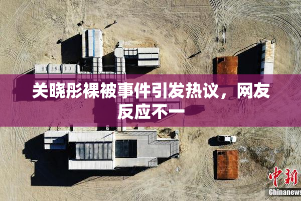 关晓彤裸被事件引发热议，网友反应不一
