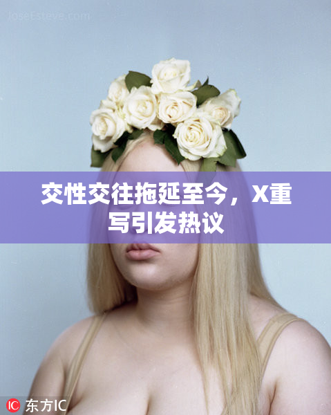 交性交往拖延至今，X重写引发热议