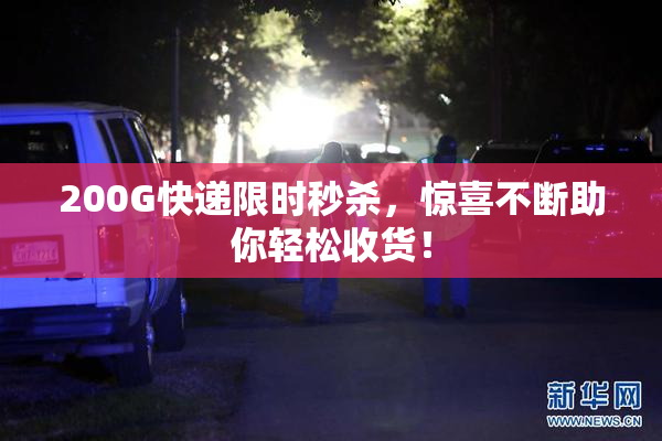 200G快递限时秒杀，惊喜不断助你轻松收货！